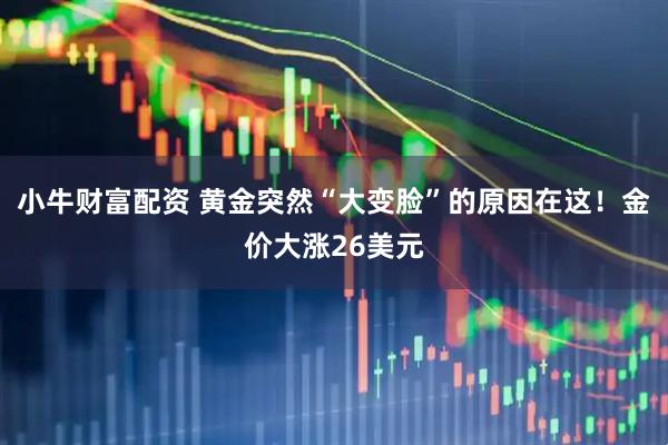 小牛财富配资 黄金突然“大变脸”的原因在这！金价大涨26美元