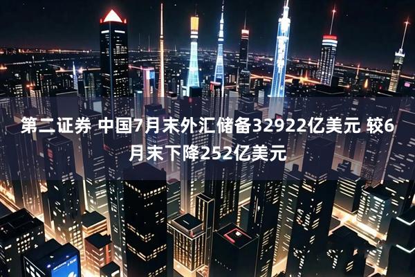 第二证券 中国7月末外汇储备32922亿美元 较6月末下降252亿美元