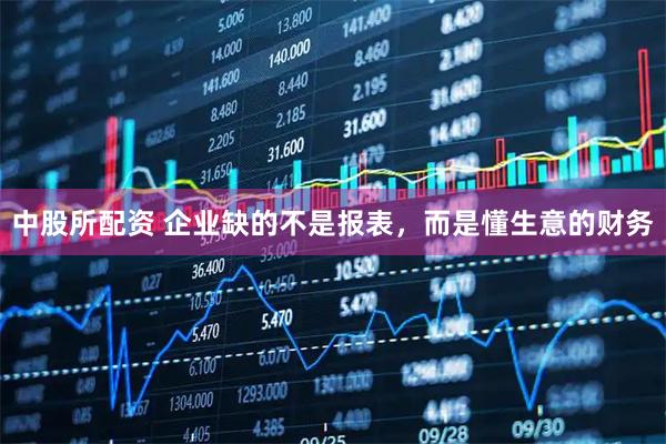 中股所配资 企业缺的不是报表，而是懂生意的财务