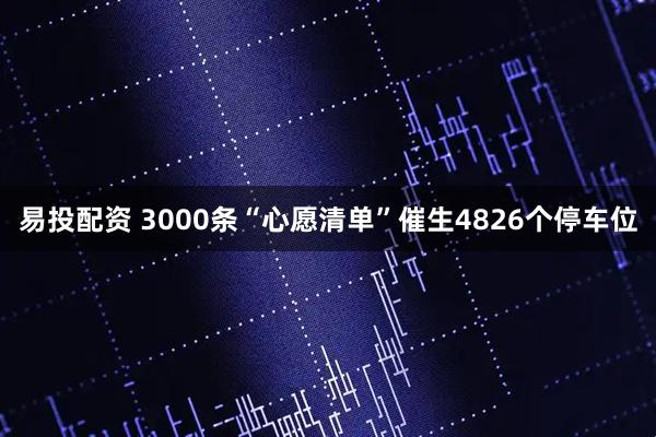 易投配资 3000条“心愿清单”催生4826个停车位