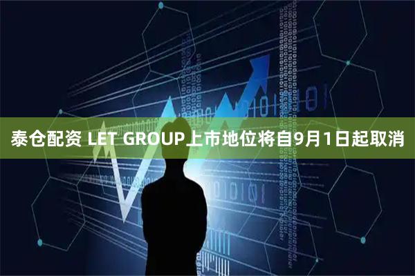泰仓配资 LET GROUP上市地位将自9月1日起取消