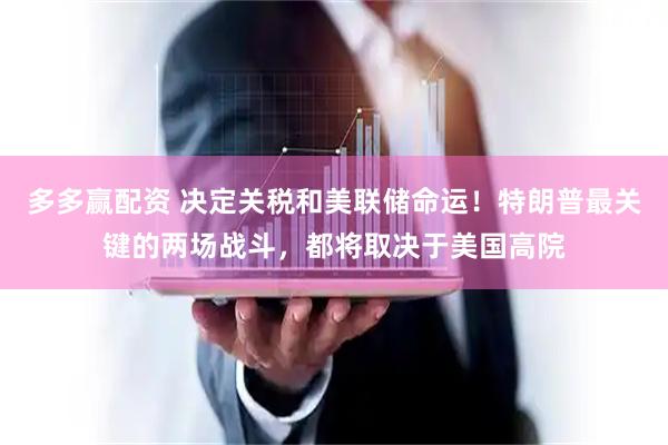 多多赢配资 决定关税和美联储命运！特朗普最关键的两场战斗，都将取决于美国高院