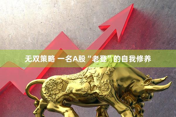无双策略 一名A股“老登”的自我修养