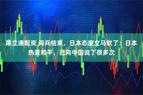 荣立通配资 阅兵结束，日本态度立马软了：日本热爱和平，已向中国说了很多次